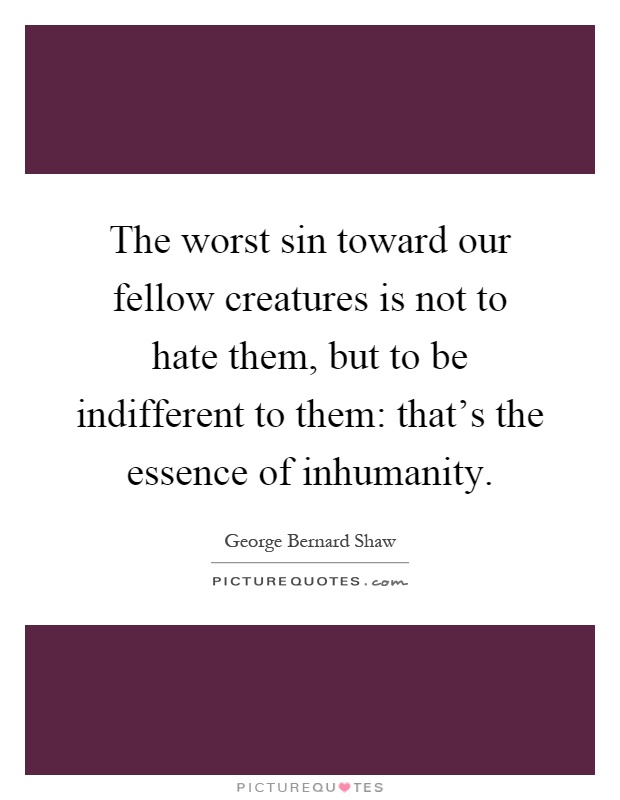 The worst sin toward our fellow creatures is not to hate them, but to be indifferent to them: that's the essence of inhumanity Picture Quote #1