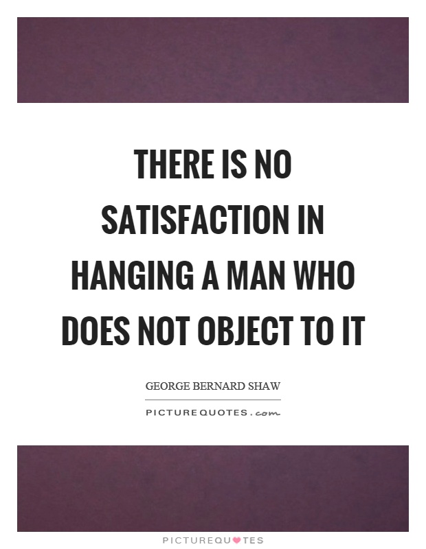 There is no satisfaction in hanging a man who does not object to it Picture Quote #1