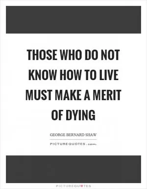 Those who do not know how to live must make a merit of dying Picture Quote #1