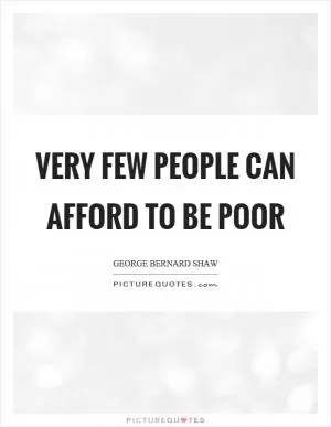 Very few people can afford to be poor Picture Quote #1