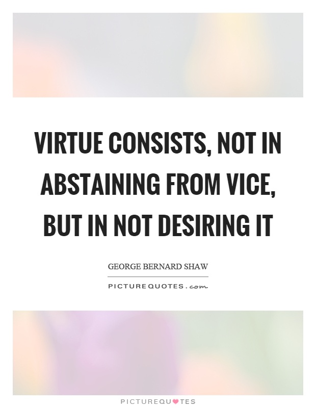 Virtue consists, not in abstaining from vice, but in not desiring it Picture Quote #1