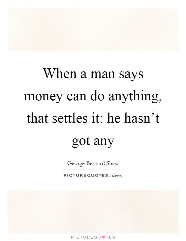 When a man says money can do anything, that settles it: he hasn't got any Picture Quote #1