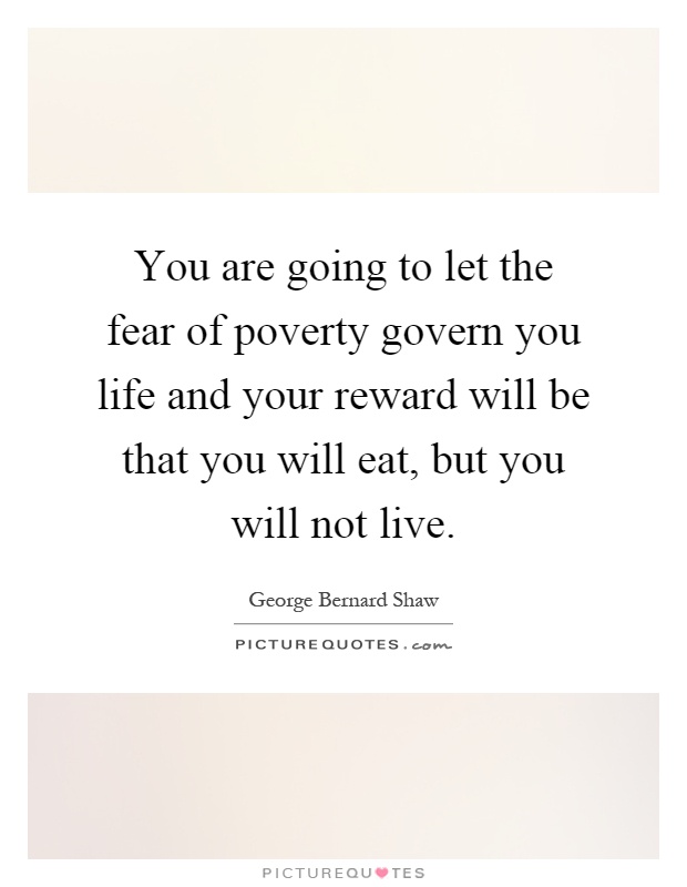 You are going to let the fear of poverty govern you life and your reward will be that you will eat, but you will not live Picture Quote #1
