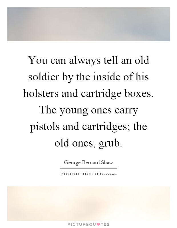 You can always tell an old soldier by the inside of his holsters and cartridge boxes. The young ones carry pistols and cartridges; the old ones, grub Picture Quote #1