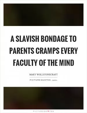 A slavish bondage to parents cramps every faculty of the mind Picture Quote #1