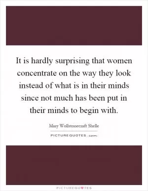 It is hardly surprising that women concentrate on the way they look instead of what is in their minds since not much has been put in their minds to begin with Picture Quote #1