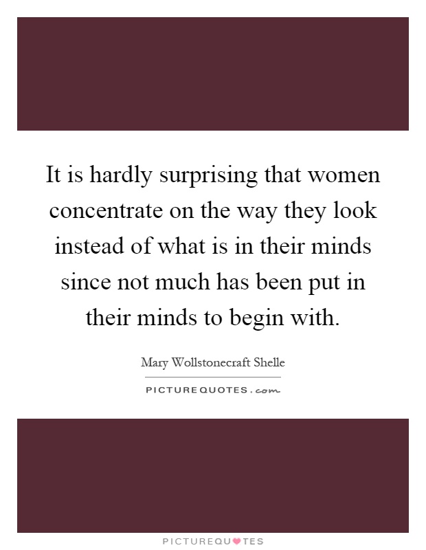 It is hardly surprising that women concentrate on the way they look instead of what is in their minds since not much has been put in their minds to begin with Picture Quote #1