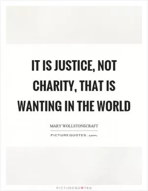 It is justice, not charity, that is wanting in the world Picture Quote #1