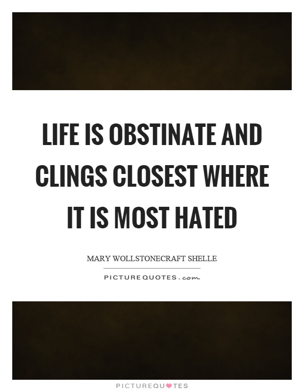 Life is obstinate and clings closest where it is most hated Picture Quote #1