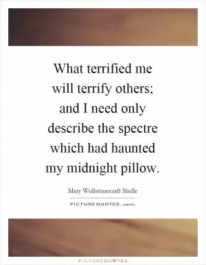 What terrified me will terrify others; and I need only describe the spectre which had haunted my midnight pillow Picture Quote #1