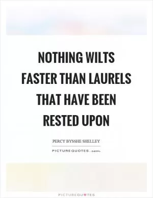 Nothing wilts faster than laurels that have been rested upon Picture Quote #1