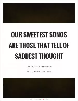 Our sweetest songs are those that tell of saddest thought Picture Quote #1