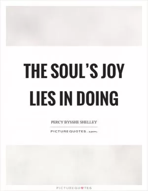 The soul’s joy lies in doing Picture Quote #1
