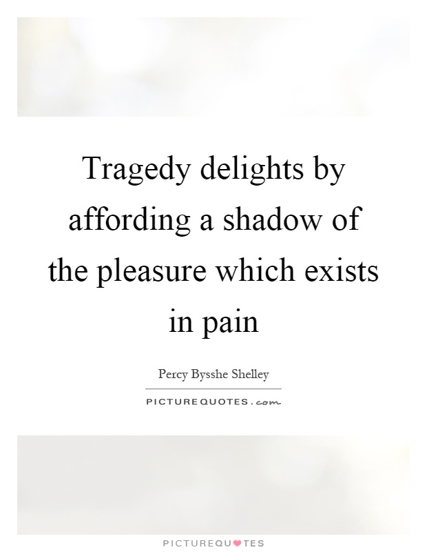 Tragedy delights by affording a shadow of the pleasure which exists in pain Picture Quote #1