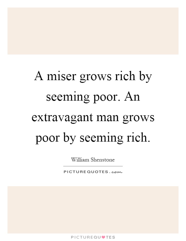 A miser grows rich by seeming poor. An extravagant man grows poor by seeming rich Picture Quote #1