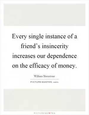 Every single instance of a friend’s insincerity increases our dependence on the efficacy of money Picture Quote #1