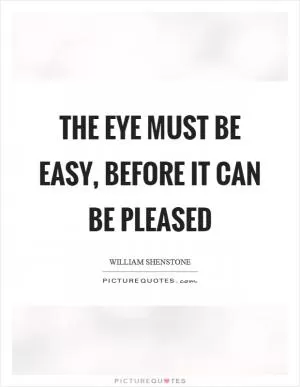 The eye must be easy, before it can be pleased Picture Quote #1