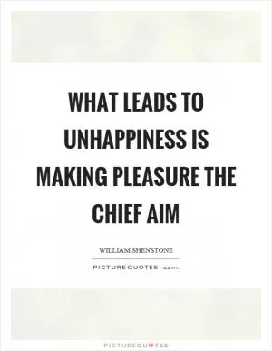 What leads to unhappiness is making pleasure the chief aim Picture Quote #1