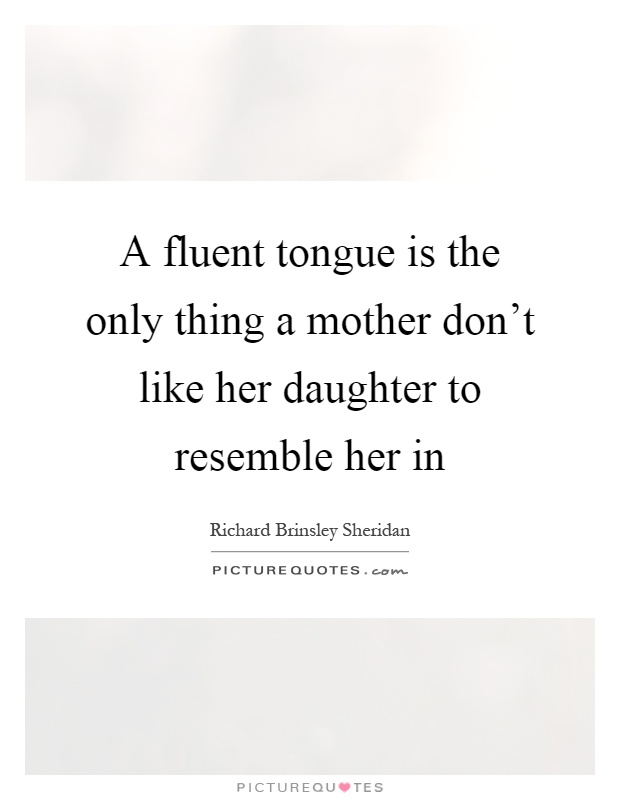 A fluent tongue is the only thing a mother don't like her daughter to resemble her in Picture Quote #1