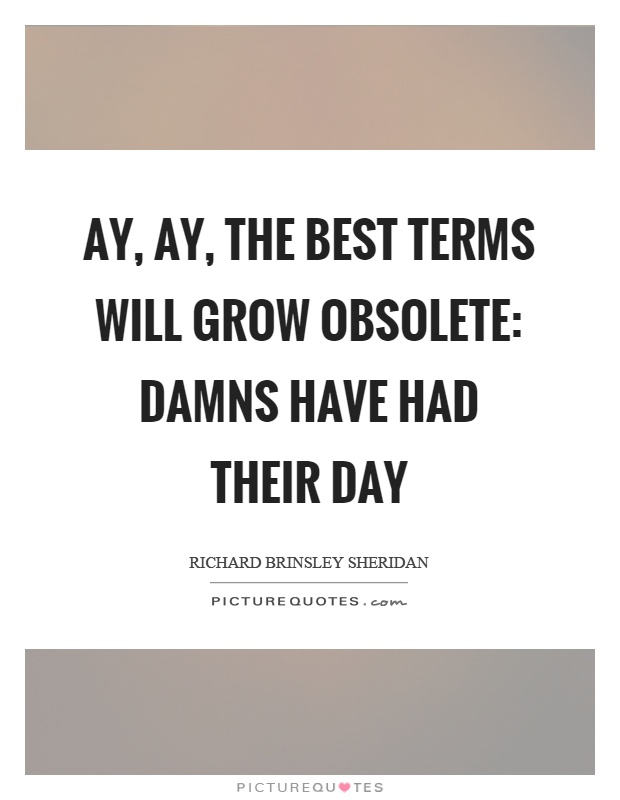 Ay, ay, the best terms will grow obsolete: damns have had their day Picture Quote #1