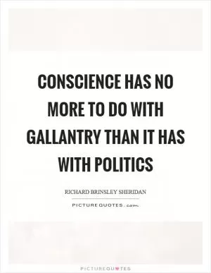 Conscience has no more to do with gallantry than it has with politics Picture Quote #1