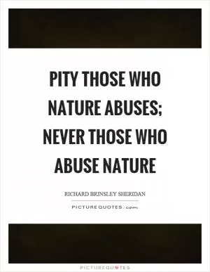 Pity those who nature abuses; never those who abuse nature Picture Quote #1