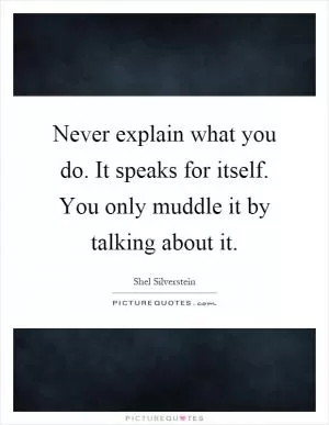 Never explain what you do. It speaks for itself. You only muddle it by talking about it Picture Quote #1