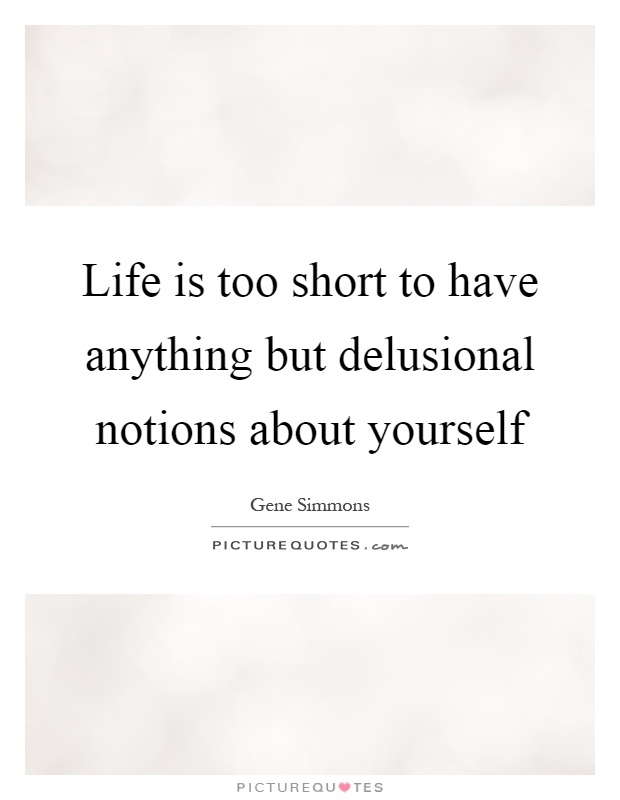 Life is too short to have anything but delusional notions about yourself Picture Quote #1