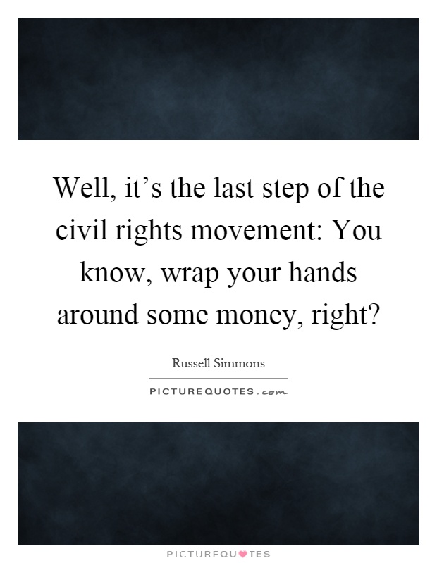 Well, it's the last step of the civil rights movement: You know, wrap your hands around some money, right? Picture Quote #1