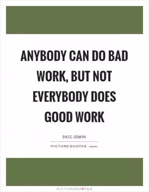 Anybody can do bad work, but not everybody does good work Picture Quote #1