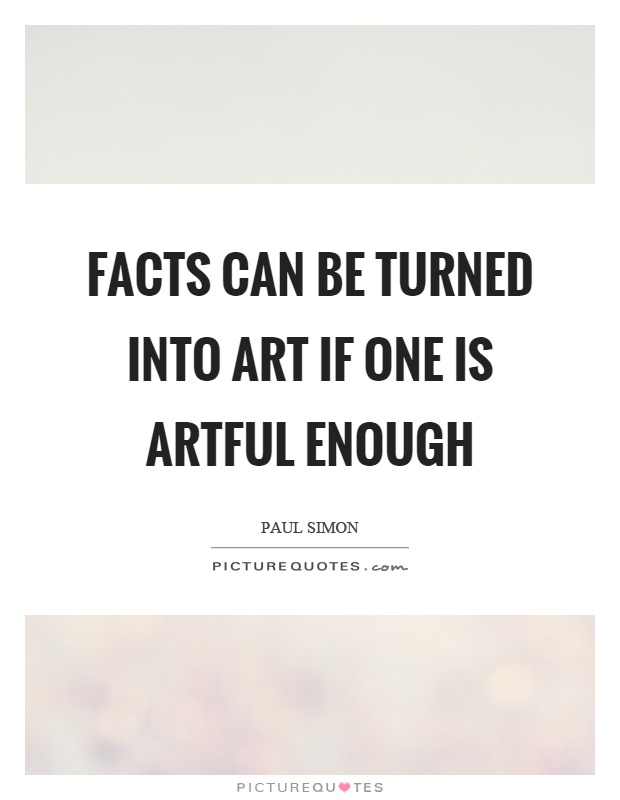 Facts can be turned into art if one is artful enough Picture Quote #1