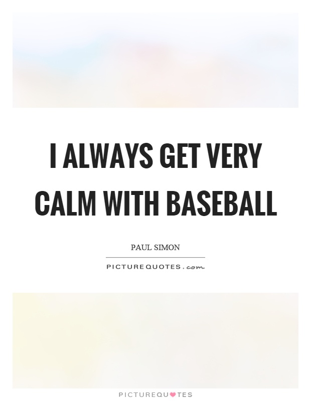 I always get very calm with baseball Picture Quote #1