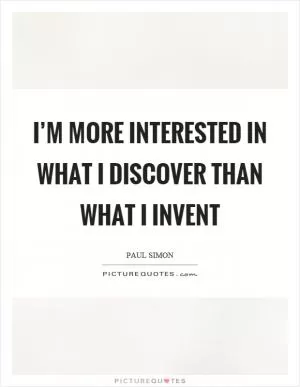 I’m more interested in what I discover than what I invent Picture Quote #1