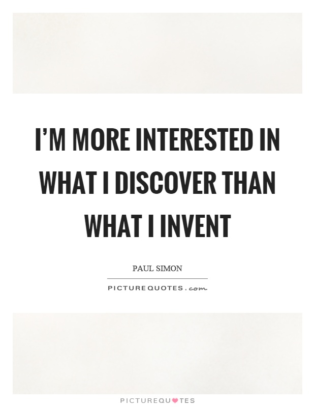 I'm more interested in what I discover than what I invent Picture Quote #1