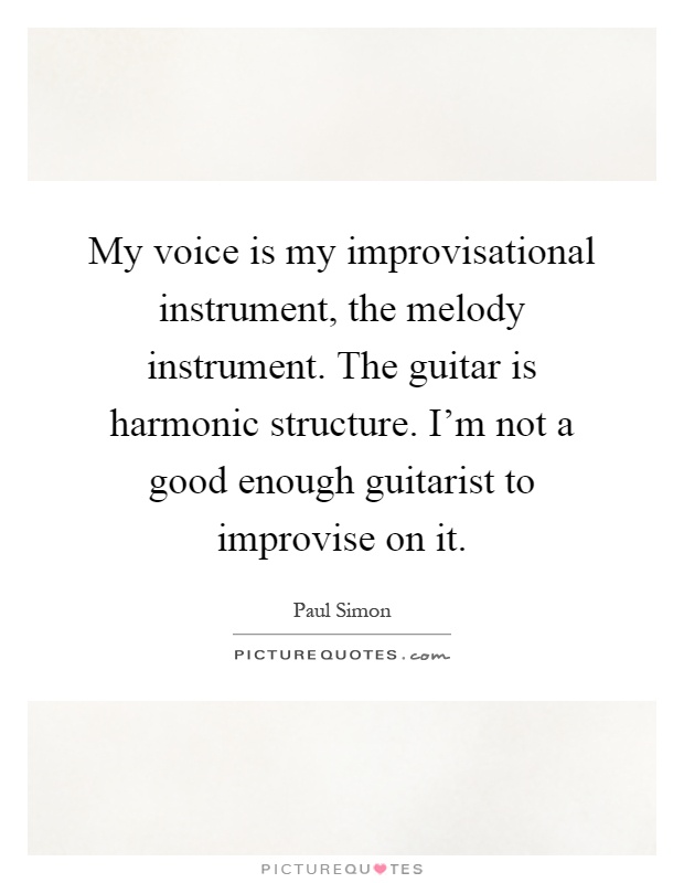 My voice is my improvisational instrument, the melody instrument. The guitar is harmonic structure. I'm not a good enough guitarist to improvise on it Picture Quote #1