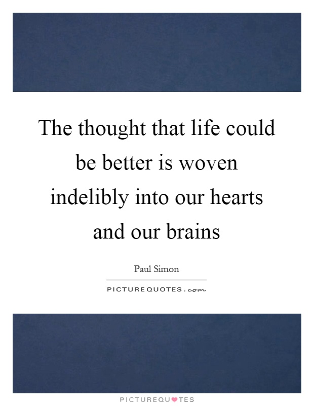 The thought that life could be better is woven indelibly into our hearts and our brains Picture Quote #1