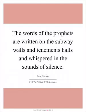 The words of the prophets are written on the subway walls and tenements halls and whispered in the sounds of silence Picture Quote #1