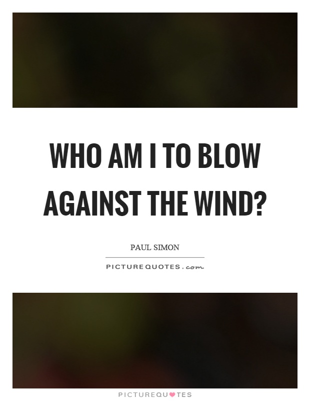 Who am I to blow against the wind? Picture Quote #1
