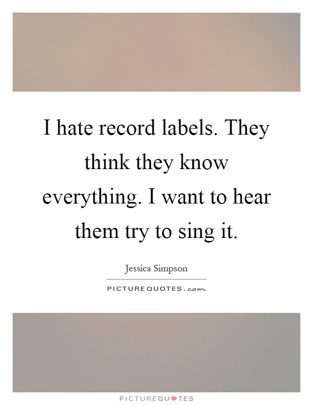I hate record labels. They think they know everything. I want to hear them try to sing it Picture Quote #1