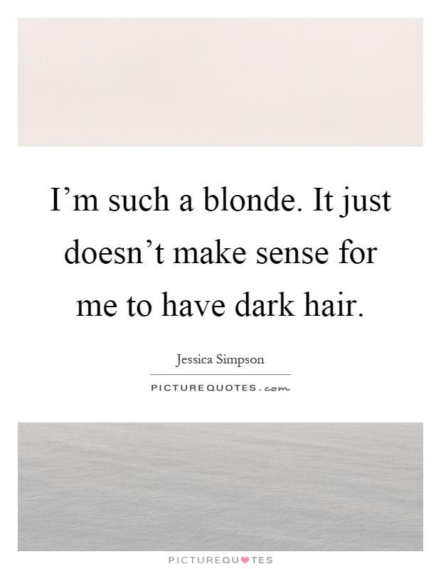 I'm such a blonde. It just doesn't make sense for me to have dark hair Picture Quote #1