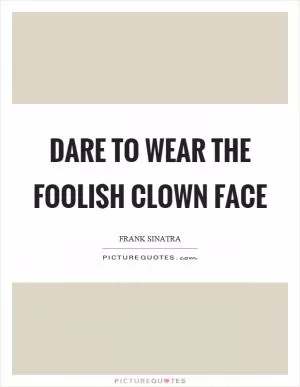 Dare to wear the foolish clown face Picture Quote #1