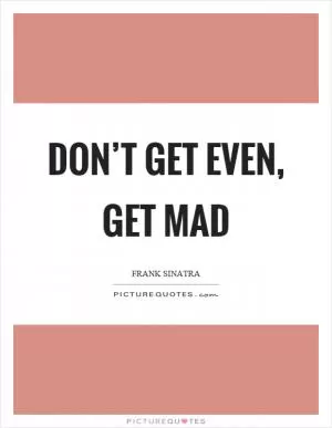 Don’t get even, get mad Picture Quote #1