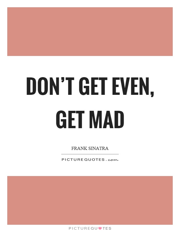 Don't get even, get mad Picture Quote #1