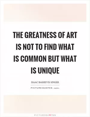 The greatness of art is not to find what is common but what is unique Picture Quote #1