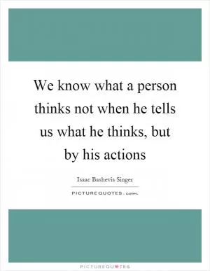 We know what a person thinks not when he tells us what he thinks, but by his actions Picture Quote #1