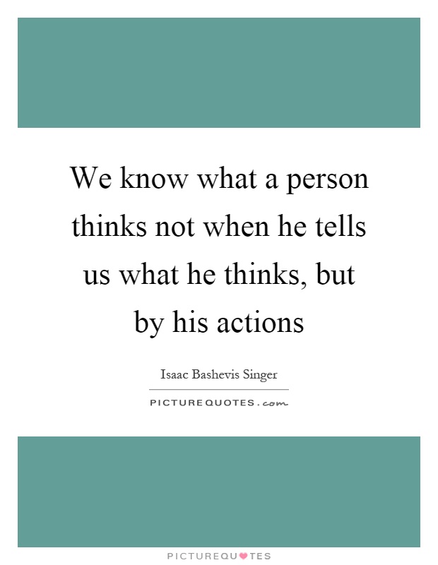 We know what a person thinks not when he tells us what he thinks, but by his actions Picture Quote #1