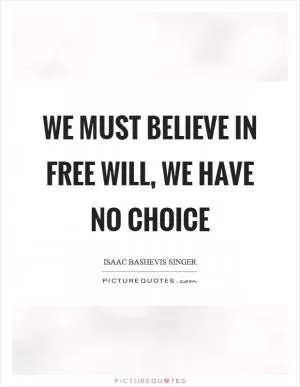 We must believe in free will, we have no choice Picture Quote #1