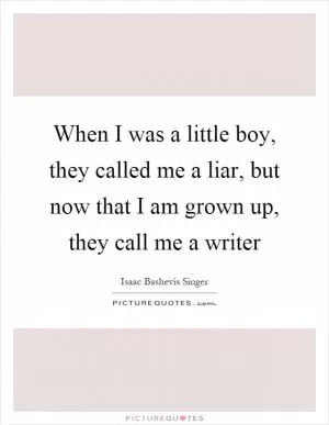 When I was a little boy, they called me a liar, but now that I am grown up, they call me a writer Picture Quote #1