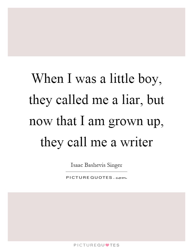 When I was a little boy, they called me a liar, but now that I am grown up, they call me a writer Picture Quote #1