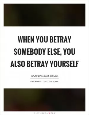 When you betray somebody else, you also betray yourself Picture Quote #1